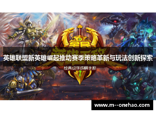 英雄联盟新英雄崛起推动赛季策略革新与玩法创新探索