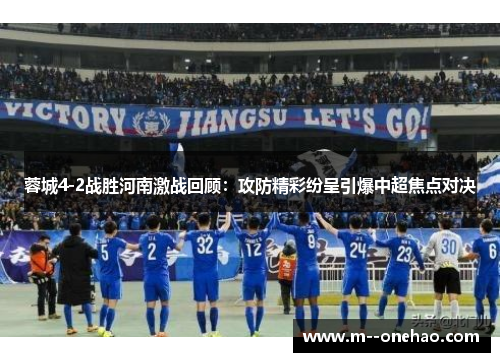 蓉城4-2战胜河南激战回顾：攻防精彩纷呈引爆中超焦点对决