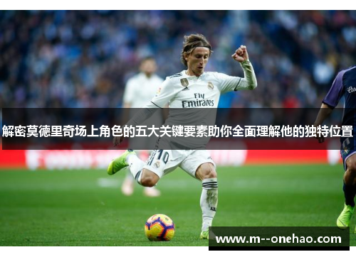 解密莫德里奇场上角色的五大关键要素助你全面理解他的独特位置