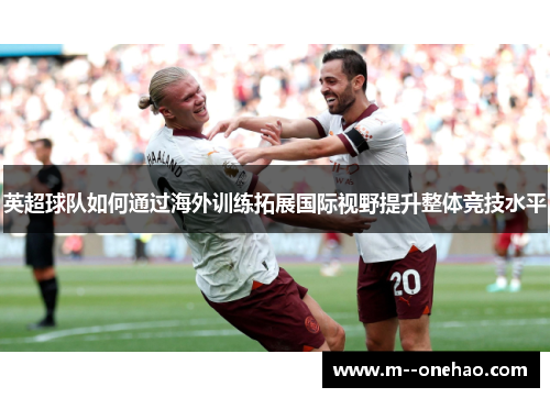 英超球队如何通过海外训练拓展国际视野提升整体竞技水平