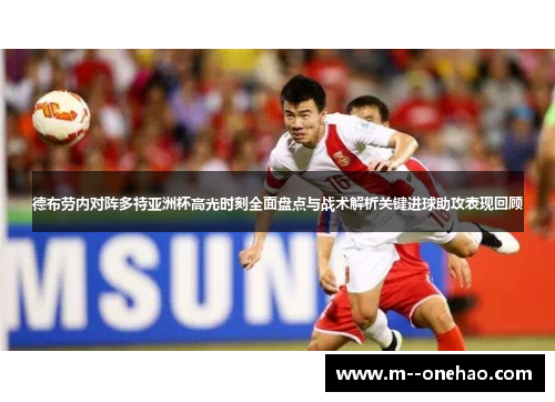 德布劳内对阵多特亚洲杯高光时刻全面盘点与战术解析关键进球助攻表现回顾