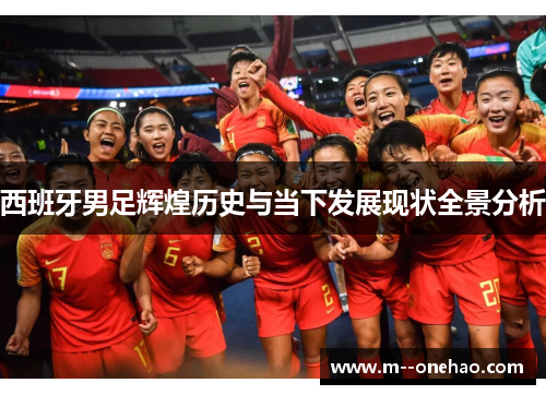 西班牙男足辉煌历史与当下发展现状全景分析