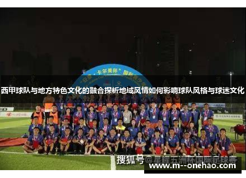 西甲球队与地方特色文化的融合探析地域风情如何影响球队风格与球迷文化