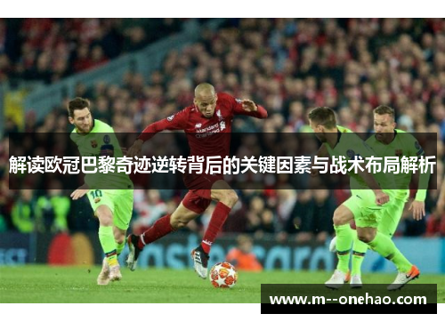 解读欧冠巴黎奇迹逆转背后的关键因素与战术布局解析