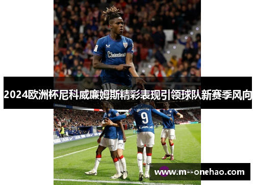 2024欧洲杯尼科威廉姆斯精彩表现引领球队新赛季风向