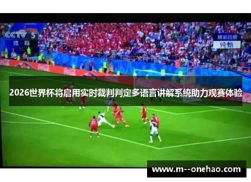 2026世界杯将启用实时裁判判定多语言讲解系统助力观赛体验