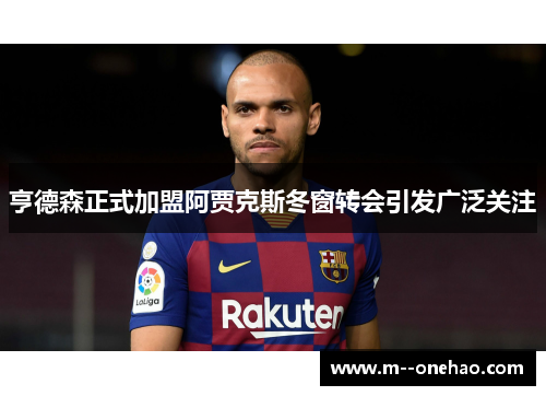 亨德森正式加盟阿贾克斯冬窗转会引发广泛关注