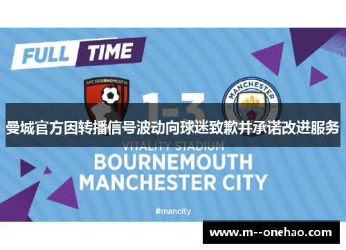 曼城官方因转播信号波动向球迷致歉并承诺改进服务