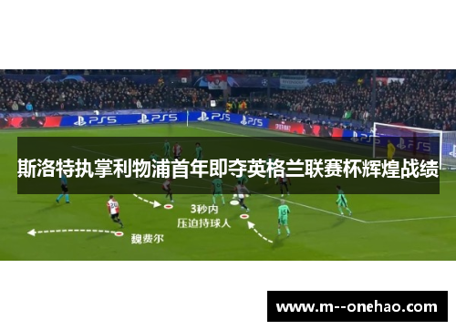 斯洛特执掌利物浦首年即夺英格兰联赛杯辉煌战绩