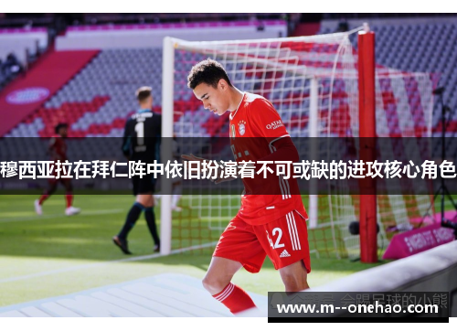 穆西亚拉在拜仁阵中依旧扮演着不可或缺的进攻核心角色