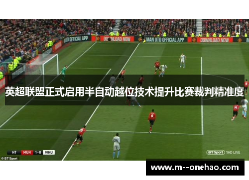 英超联盟正式启用半自动越位技术提升比赛裁判精准度