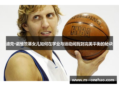 迪克·诺维茨基女儿如何在学业与运动间找到完美平衡的秘诀