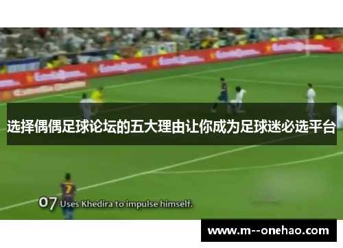 选择偶偶足球论坛的五大理由让你成为足球迷必选平台