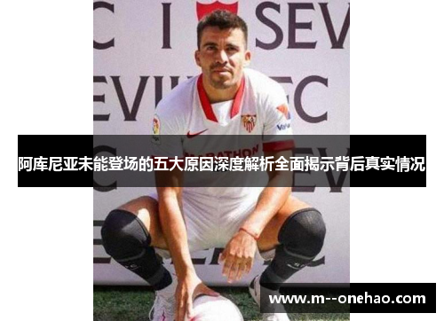阿库尼亚未能登场的五大原因深度解析全面揭示背后真实情况