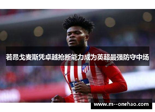 若昂戈麦斯凭卓越抢断能力成为英超最强防守中场